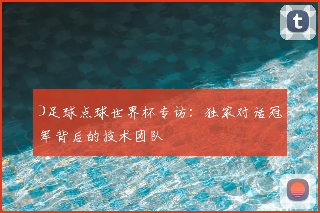 D足球点球世界杯专访：独家对话冠军背后的技术团队