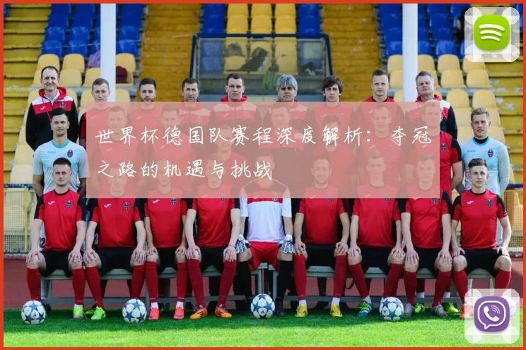 世界杯德国队赛程深度解析:夺冠之路的机遇与挑战