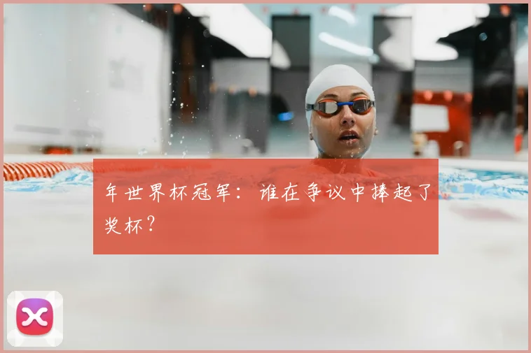 年世界杯冠军：谁在争议中捧起了奖杯？