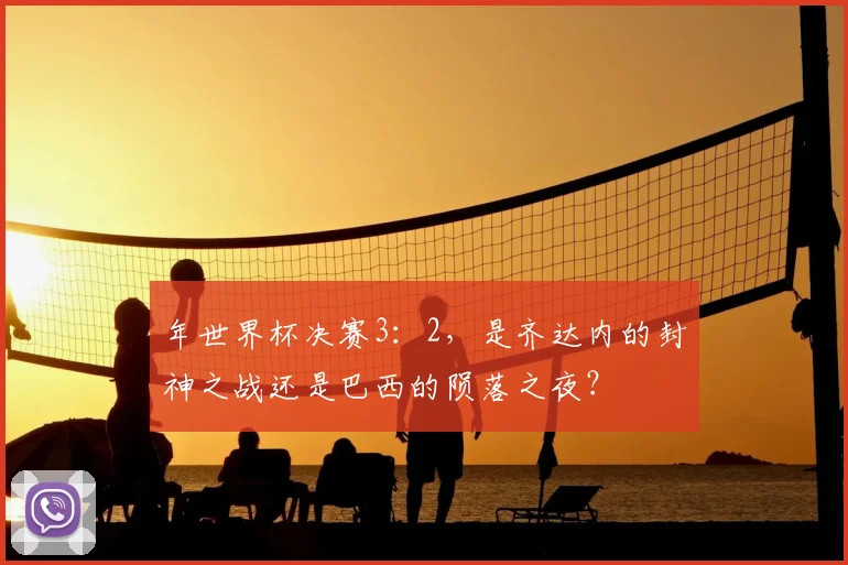年世界杯决赛3：2，是齐达内的封神之战还是巴西的陨落之夜？