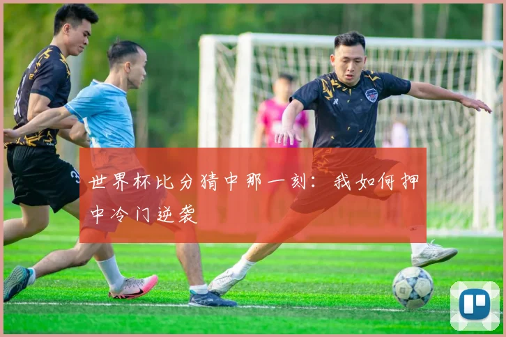 世界杯比分猜中那一刻：我如何押中冷门逆袭