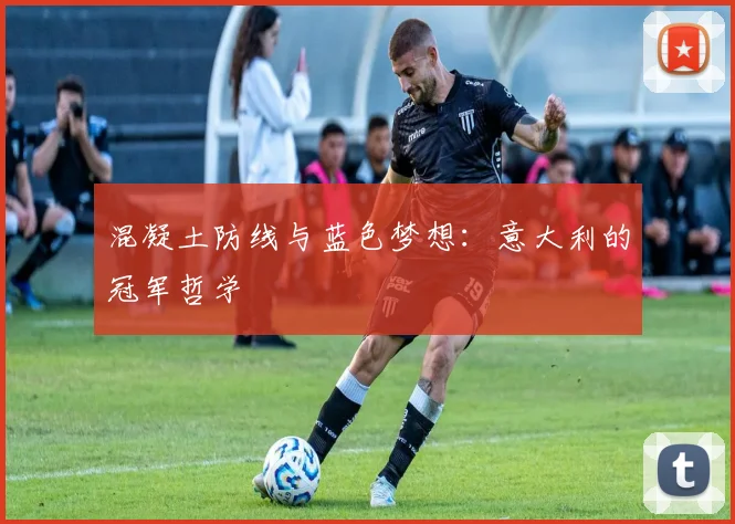 混凝土防线与蓝色梦想：意大利的冠军哲学
