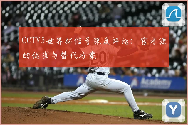 CCTV5世界杯信号深度评论：官方源的优劣与替代方案
