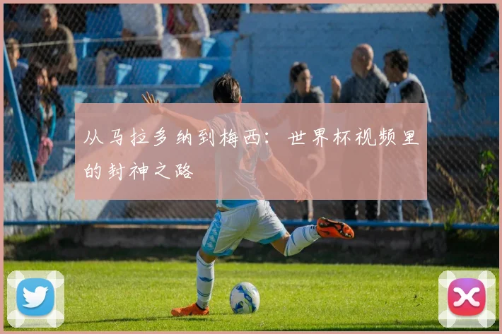 从马拉多纳到梅西：世界杯视频里的封神之路