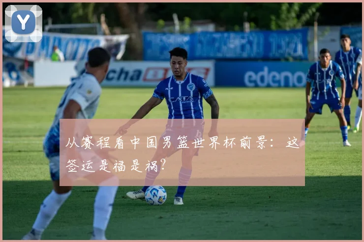 从赛程看中国男篮世界杯前景:这签运是福是祸?