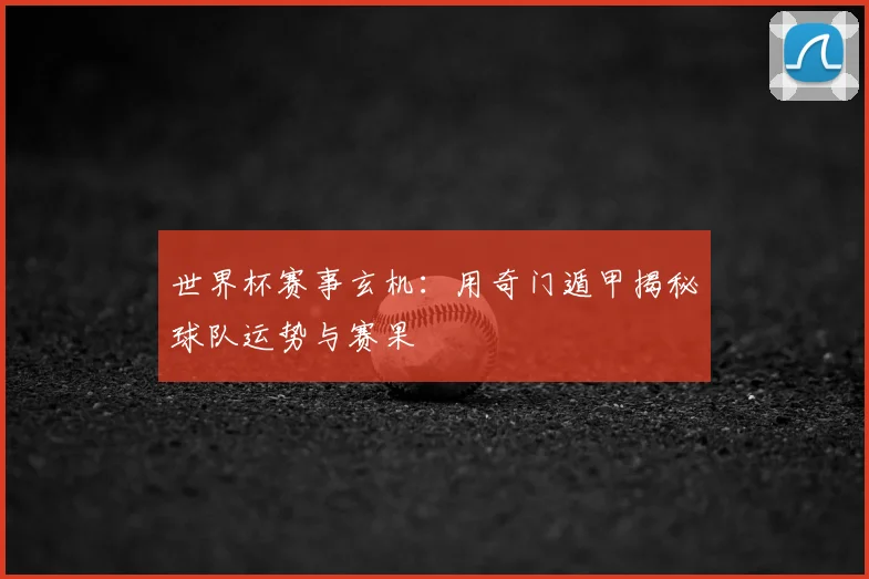 世界杯赛事玄机：用奇门遁甲揭秘球队运势与赛果