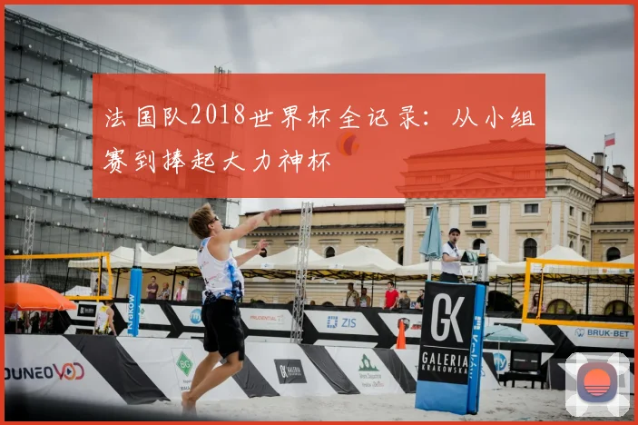 法国队2018世界杯全记录：从小组赛到捧起大力神杯