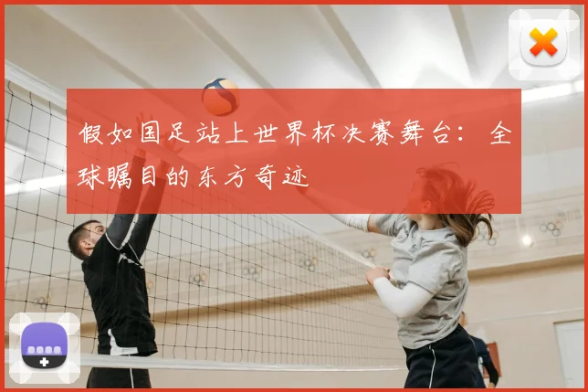 假如国足站上世界杯决赛舞台:全球瞩目的东方奇迹