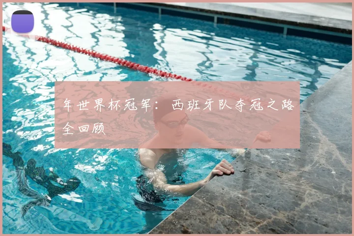 年世界杯冠军：西班牙队夺冠之路全回顾