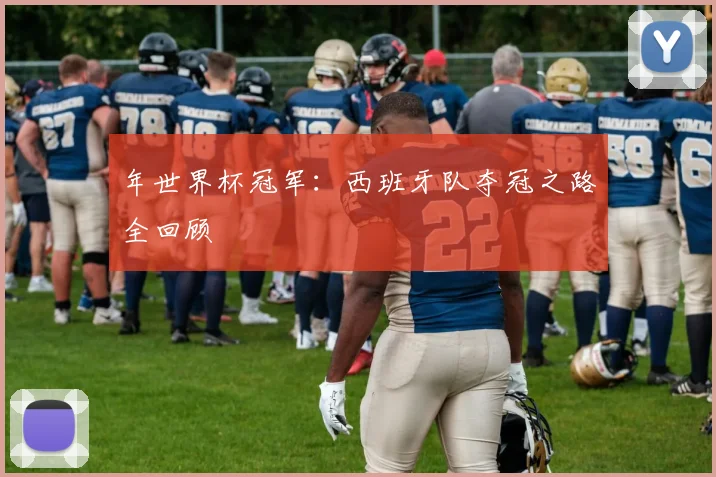年世界杯冠军：西班牙队夺冠之路全回顾