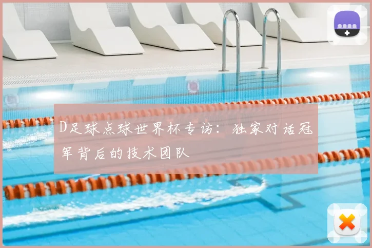 D足球点球世界杯专访：独家对话冠军背后的技术团队