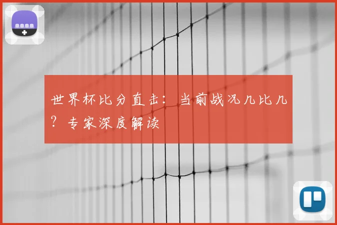 世界杯比分直击：当前战况几比几？专家深度解读