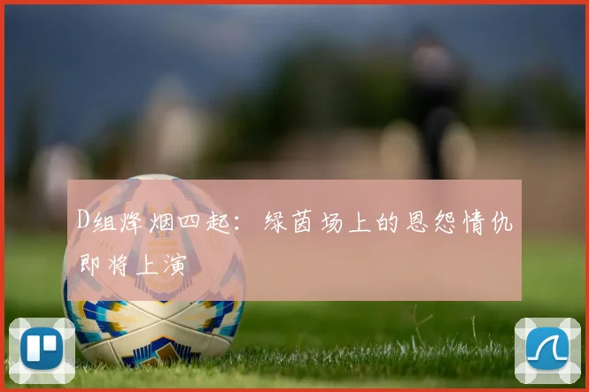 D组烽烟四起：绿茵场上的恩怨情仇即将上演