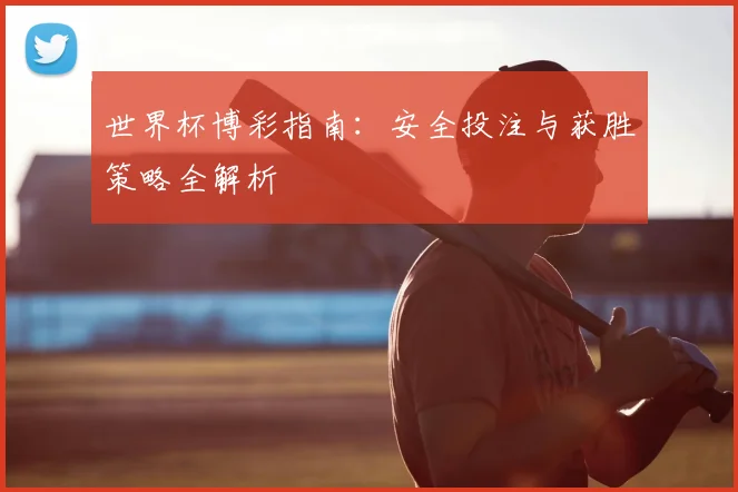 世界杯博彩指南:安全投注与获胜策略全解析