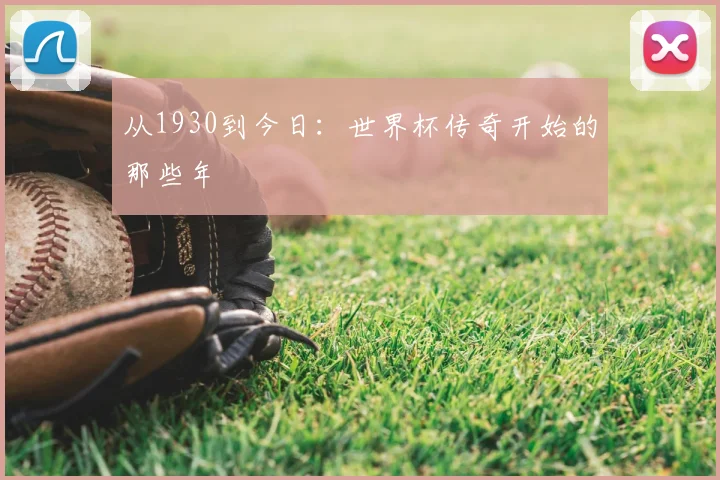 从1930到今日：世界杯传奇开始的那些年