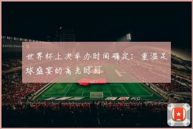 世界杯上次举办时间确定：重温足球盛宴的高光时刻