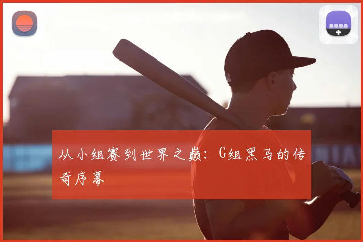 从小组赛到世界之巅：G组黑马的传奇序幕