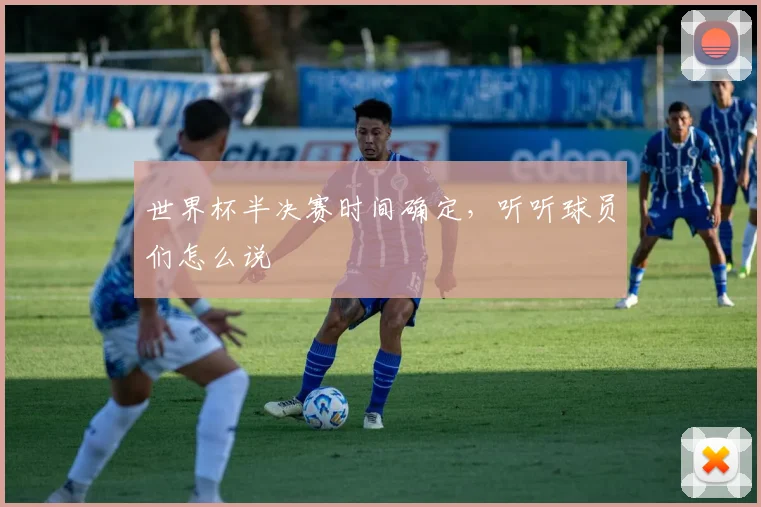世界杯半决赛时间确定,听听球员们怎么说
