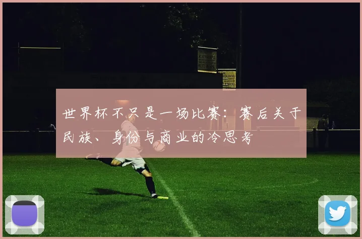 世界杯不只是一场比赛：赛后关于民族、身份与商业的冷思考