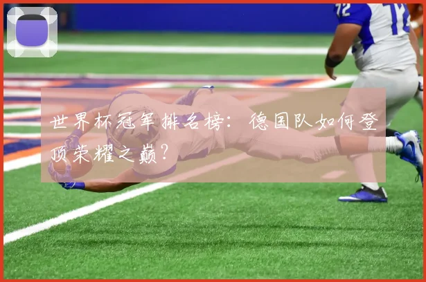 世界杯冠军排名榜：德国队如何登顶荣耀之巅？