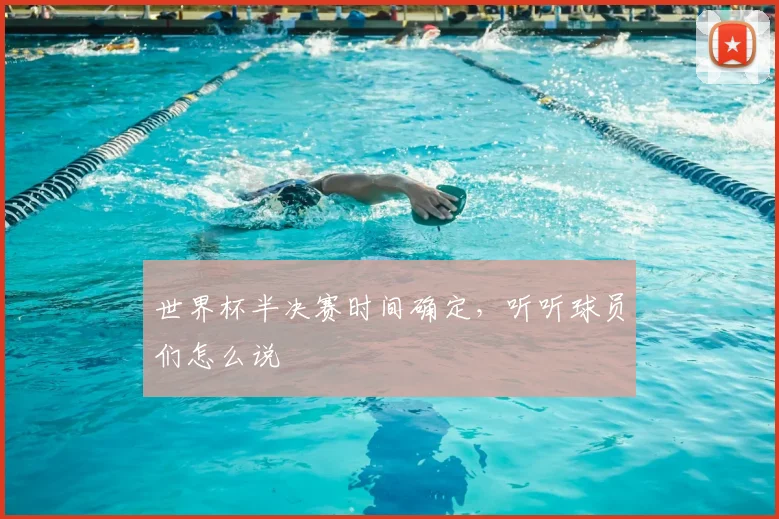 世界杯半决赛时间确定,听听球员们怎么说