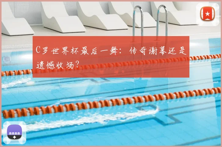 C罗世界杯最后一舞：传奇谢幕还是遗憾收场？