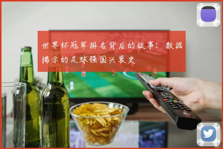世界杯冠军排名背后的故事:数据揭示的足球强国兴衰史