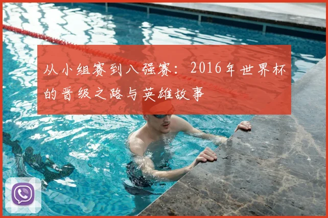 从小组赛到八强赛：2016年世界杯的晋级之路与英雄故事