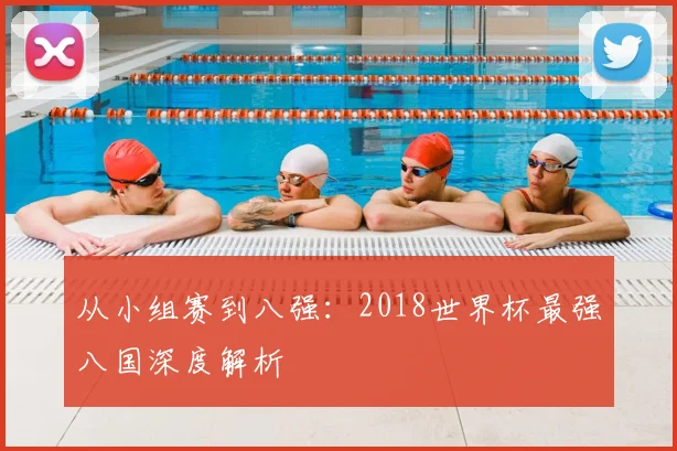 从小组赛到八强：2018世界杯最强八国深度解析