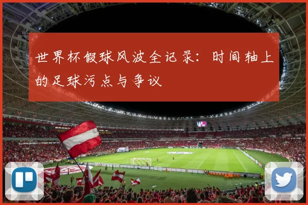 世界杯假球风波全记录：时间轴上的足球污点与争议
