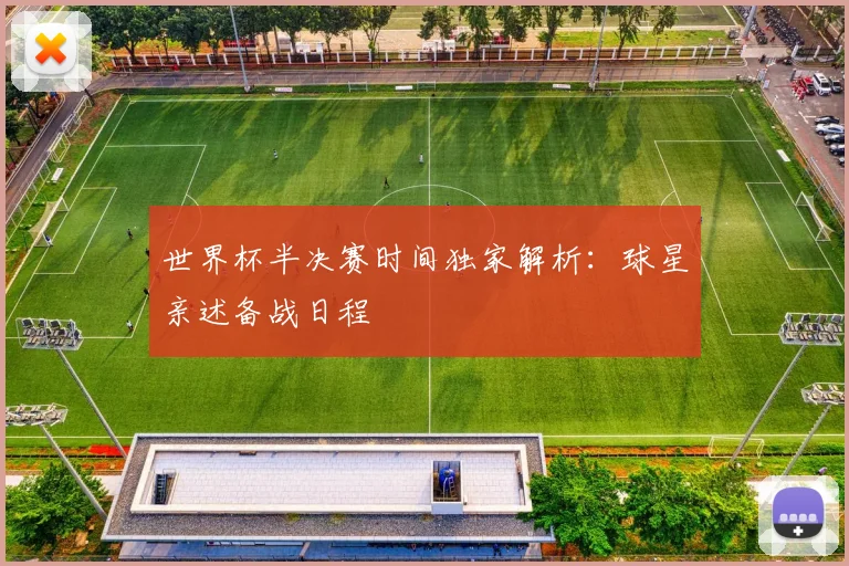 世界杯半决赛时间独家解析：球星亲述备战日程