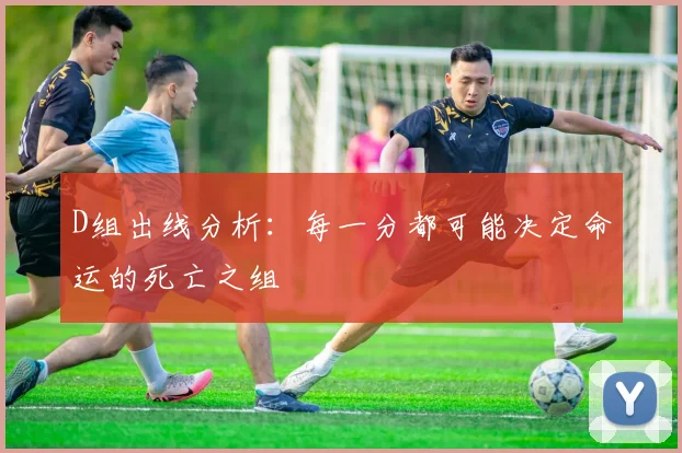 D组出线分析:每一分都可能决定命运的死亡之组