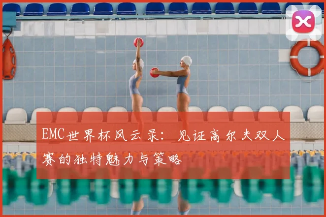 EMC世界杯风云录:见证高尔夫双人赛的独特魅力与策略