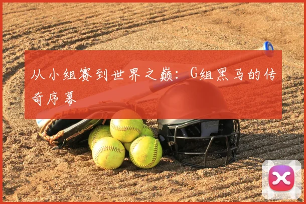 从小组赛到世界之巅：G组黑马的传奇序幕